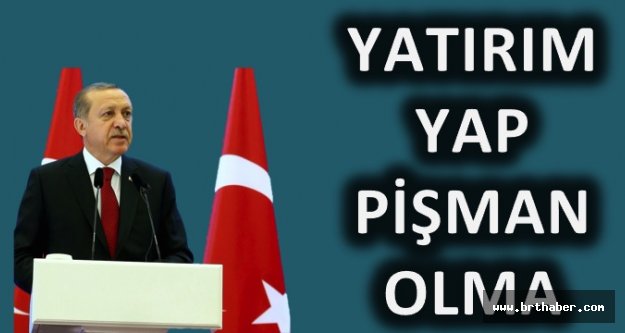 Erdoğan: Yatırımlarınızda Geç Kalmayın!