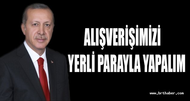 Cumhurbaşkanı Erdoğan: Alışverişimizi yerli parayla yapalım