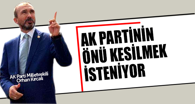 Milletvekili Kırcalı:Türkiye ve AK PARTİ’nin Önü Kesilmek İsteniyor