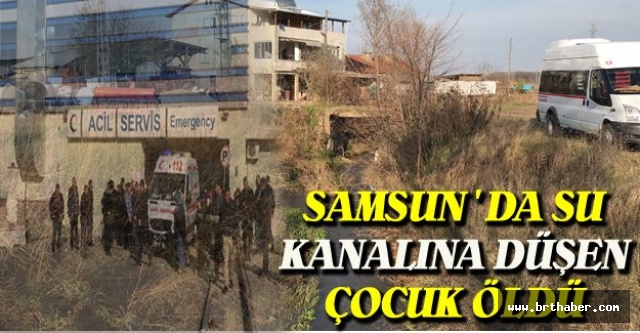 Samsun'da su kanalına düşen çocuk öldü