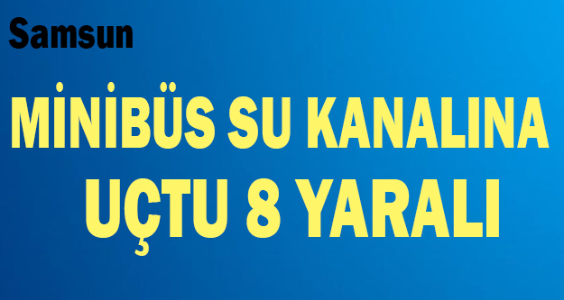 Samsun’da Minibüs su kanalına uçtu 8 yaralı