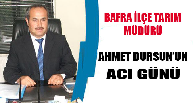 Bafra İlçe Tarım Müdürü Ahmet Dursun’un acı günü