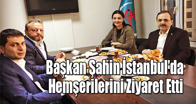 Başkan Şahin İstanbul’da Hemşerilerini Ziyaret Etti