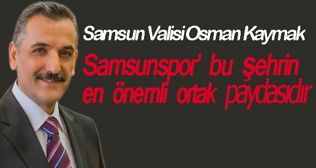 Samsun Valisi Sayın Osman Kaymak, Samsunspor’un bu şehrin en önemli ortak paydasıdır.