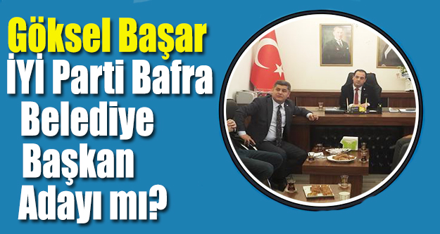 Göksel Başar,İYİ Parti Bafra Belediye Başkan adayı mı?
