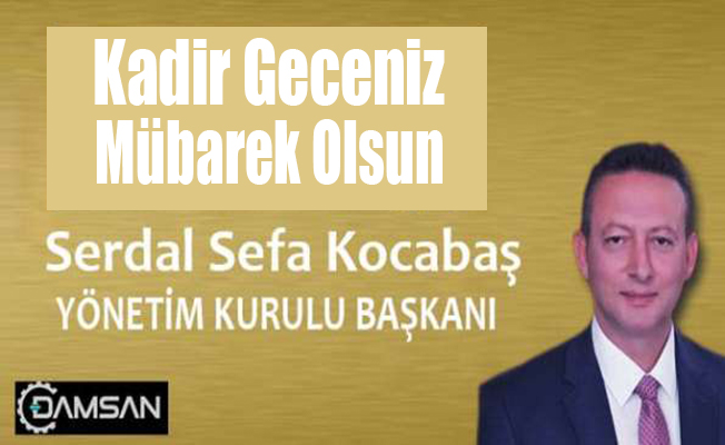 Damsan Makina Yönetim Kurulu Başkanı Serdal Sefa Kocabaş’ın kadir gecesi mesajı