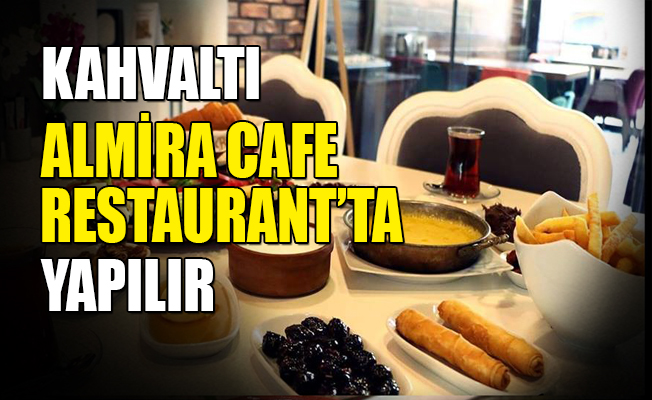 Kahvaltı, Almira Cafe & Restaurant’ta yapılır