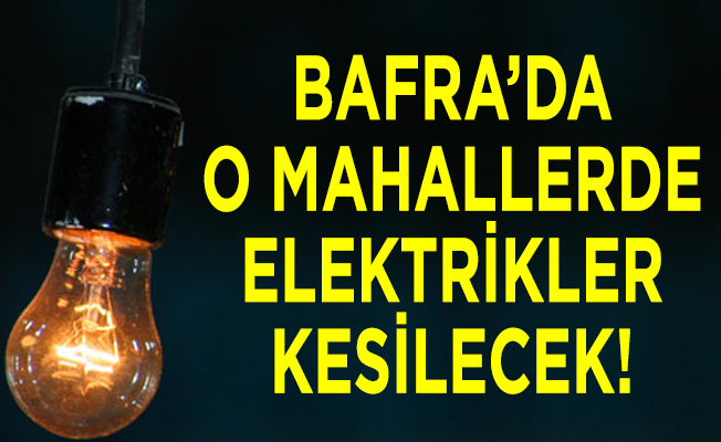 Bafra’da O Mahallerde elektrikler kesilecek!