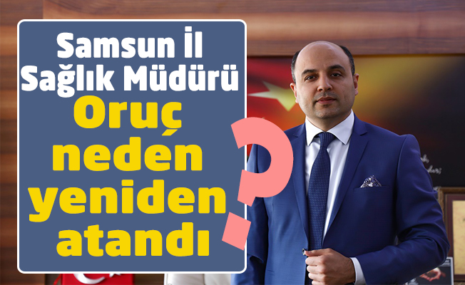 Samsun İl Sağlık Müdürü Muhammet Ali Oruç neden yeniden atandı!