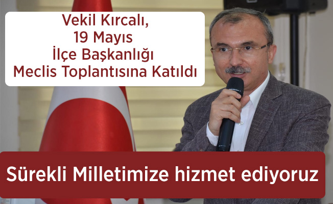 Vekil Kırcalı,19 Mayıs İlçe Başkanlığı Meclis Toplantısına Katıldı