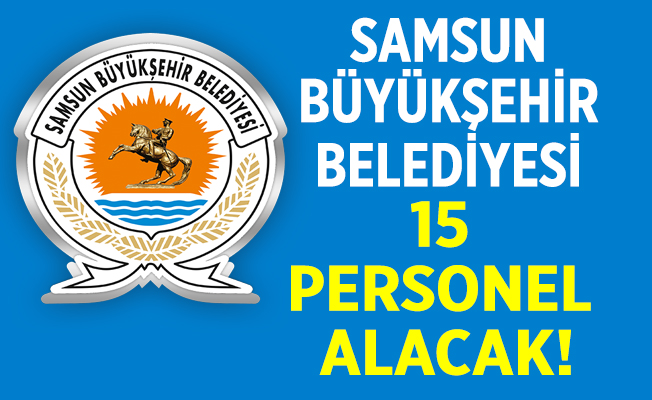 Samsun büyükşehir belediyesi 15 Personel alacak!