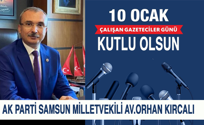 AK Parti Samsun Milletvekili Av.Orhan Kırcalı’nın 10 Ocak Çalışan Gazeteciler Günü mesajı