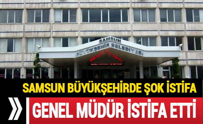 Samsun Büyükşehir Belediyesinde Genel Müdür İstifa etti.