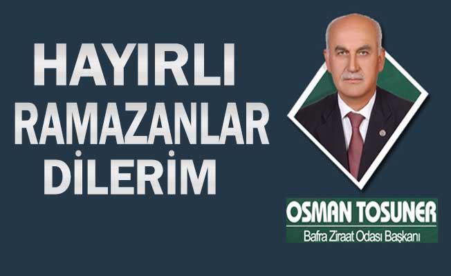 Bafra Ziraat Odası Başkanı Osman Tosuner’den Ramazan ayı kutlama mesaji