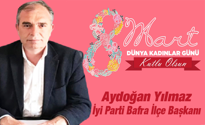 İYİ Parti Bafra İlçe Başkanı Aydoğan Yılmaz’ın 8 Mart Dünya Kadınlar günü Mesajı