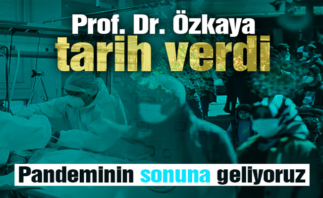 Prof. Dr. Özkaya tarih verdi: Pandeminin sonuna geliyoruz