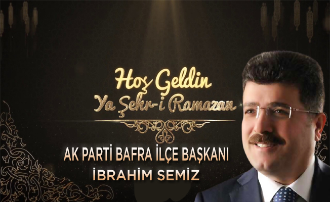 AK Parti Bafra İlçe Başkanı İbrahim Semiz"den Ramazan mesajı