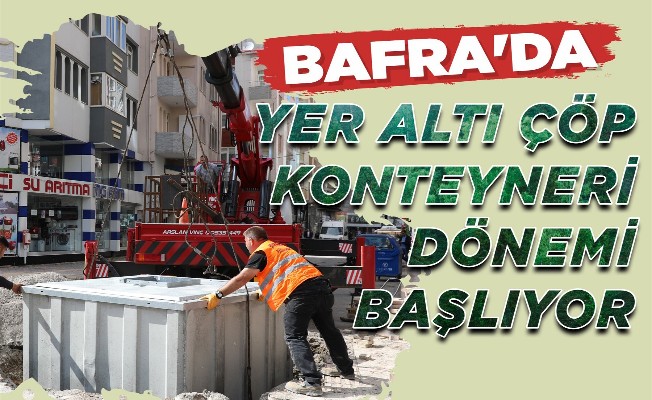 Bafra'da yer altı çöp konteyneri dönemi başlıyor...