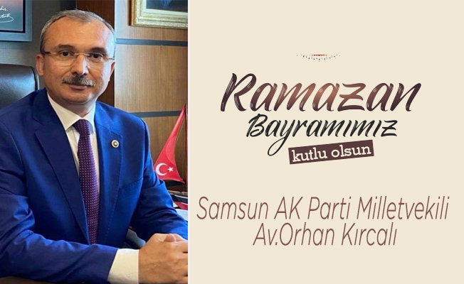 Samsun AK Parti Milletvekili Av.Orhan Kırcalı’dan Ramazan Bayramı mesajı