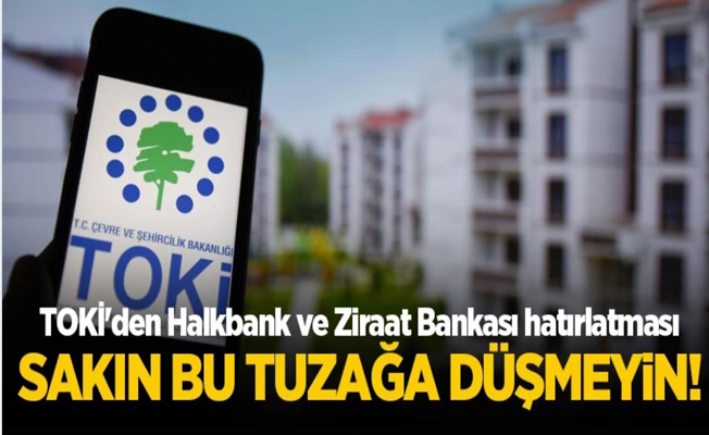 TOKİ'den Halkbank ve Ziraat Bankası hatırlatması: Sakın bu tuzağa düşmeyin!